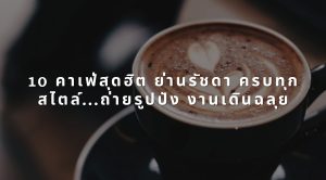 10 คาเฟ่สุดฮิต ย่านรัชดา